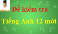 Đề thi Tiếng Anh 12 mới có đáp án