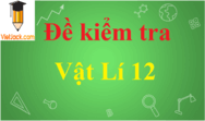 Đề thi Vật Lí 12 có đáp án