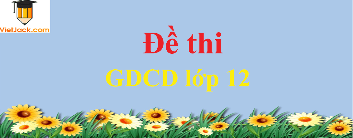 Bộ Đề thi Giáo dục công dân 12 năm 2024