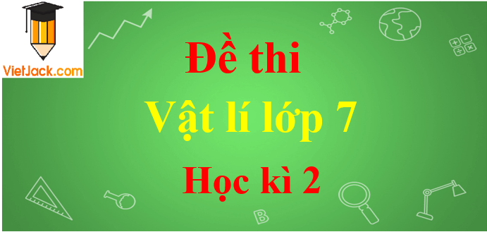 Đề thi Học kì 2 Vật Lí lớp 7 năm 2024 có đáp án (30 đề)