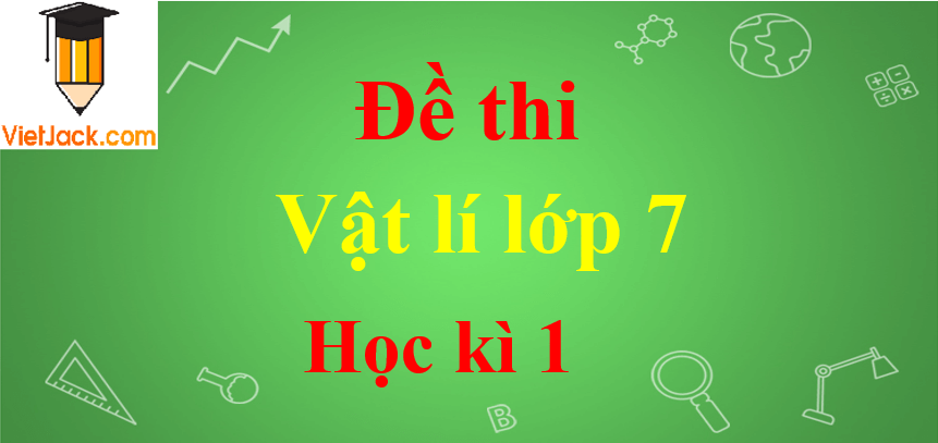 Đề thi Vật Lí lớp 7 Học kì 1 năm 2024 có đáp án (30 đề)