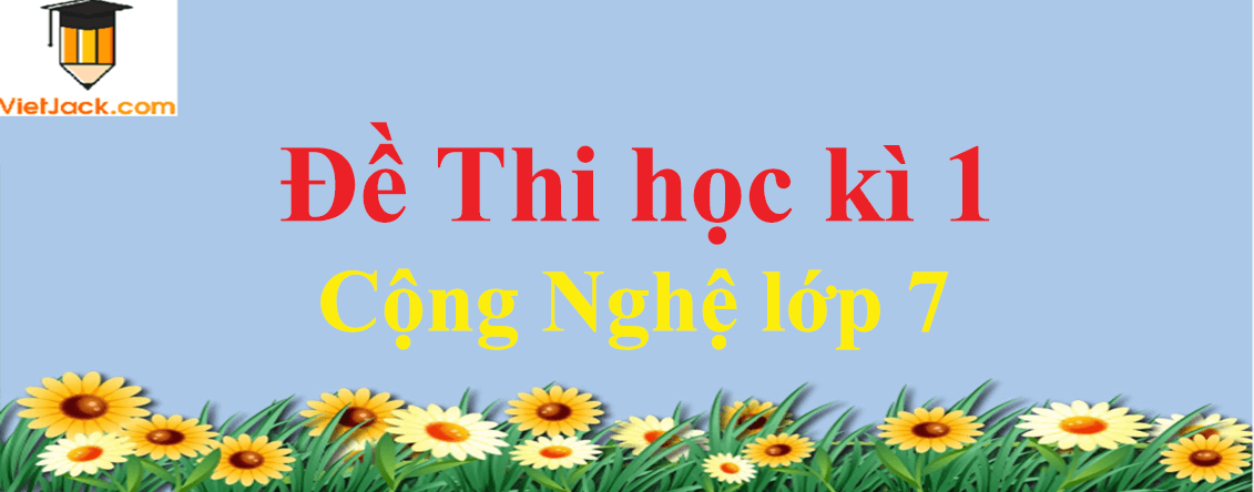 Top 4 Đề thi Học kì 1 Công nghệ 7 có đáp án