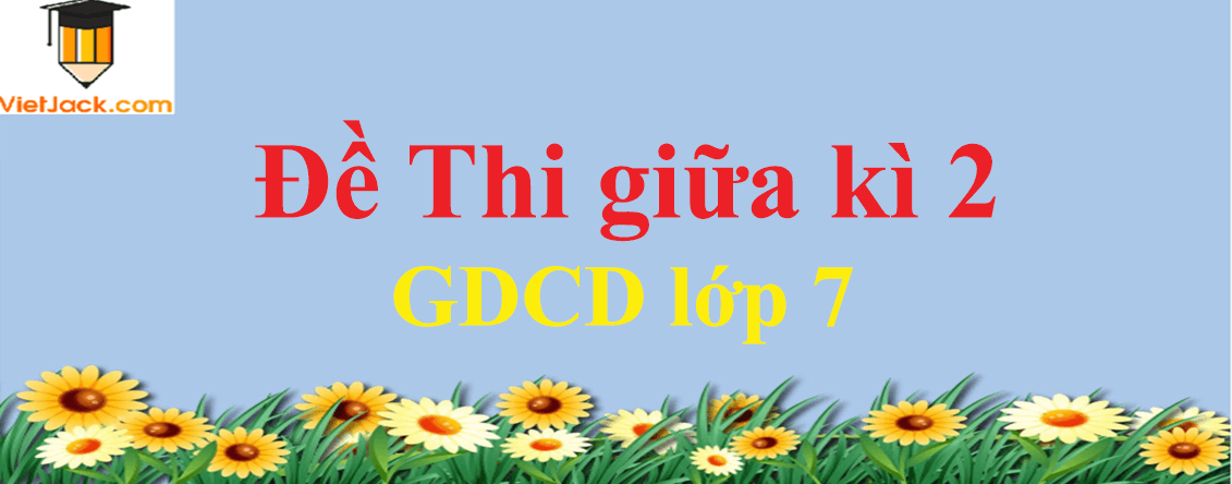 Đề thi GDCD 7 Giữa kì 2 năm 2024 có đáp án (13 đề)