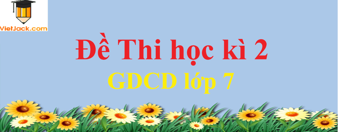 Đề thi GDCD 7 Học kì 2 năm 2024 có đáp án (13 đề)