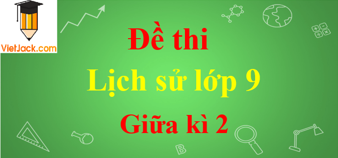 Đề thi Lịch Sử 9 Giữa kì 2 năm 2024 có đáp án (30 đề)