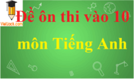 Đề thi vào 10 môn Tiếng Anh có đáp án | Đề ôn thi vào 10 môn Tiếng Anh năm 2020