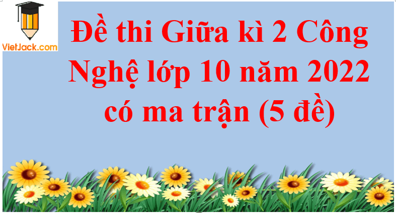 Đề thi Giữa kì 2 Công nghệ 10 năm 2024 có ma trận (5 đề)