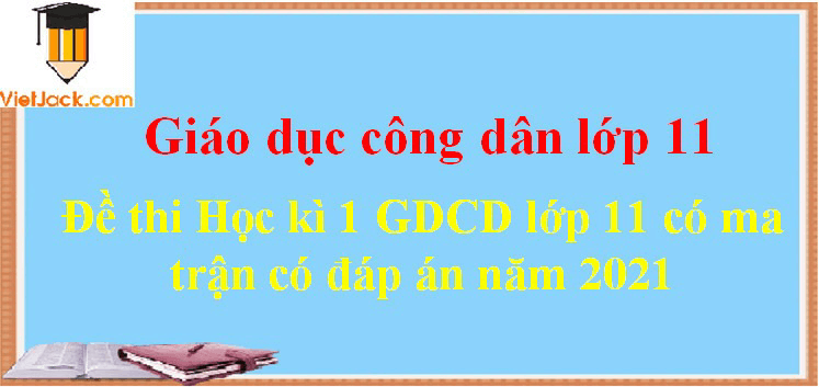 Bộ đề thi GDCD 11 Học kì 1 năm 2024 có ma trận có đáp án (7 đề)