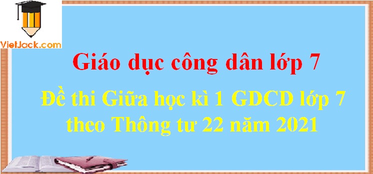 [Năm 2023] Bộ Đề thi Giữa kì 1 GDCD 7 theo thông tư 22 (8 đề)