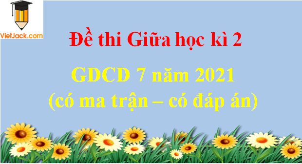 Đề thi Giữa kì 2 GDCD 7 năm 2024 có ma trận có đáp án (3 đề)