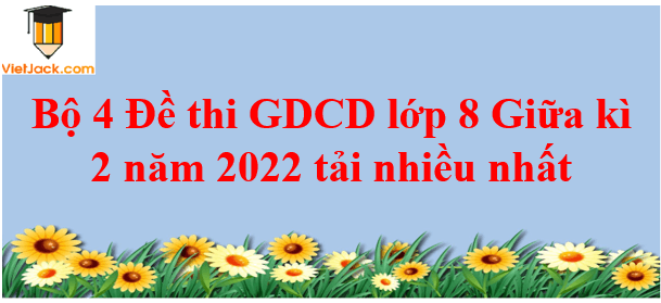 Bộ 4 Đề thi GDCD 8 Giữa kì 2 năm 2024 tải nhiều nhất
