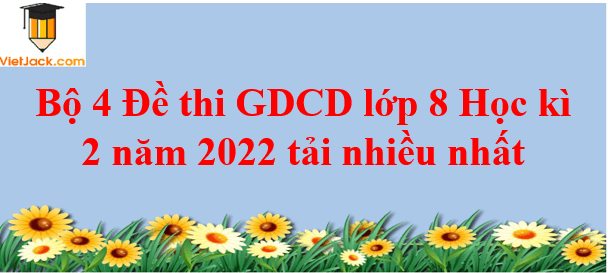 Bộ 4 Đề thi GDCD 8 Học kì 2 năm 2024 tải nhiều nhất
