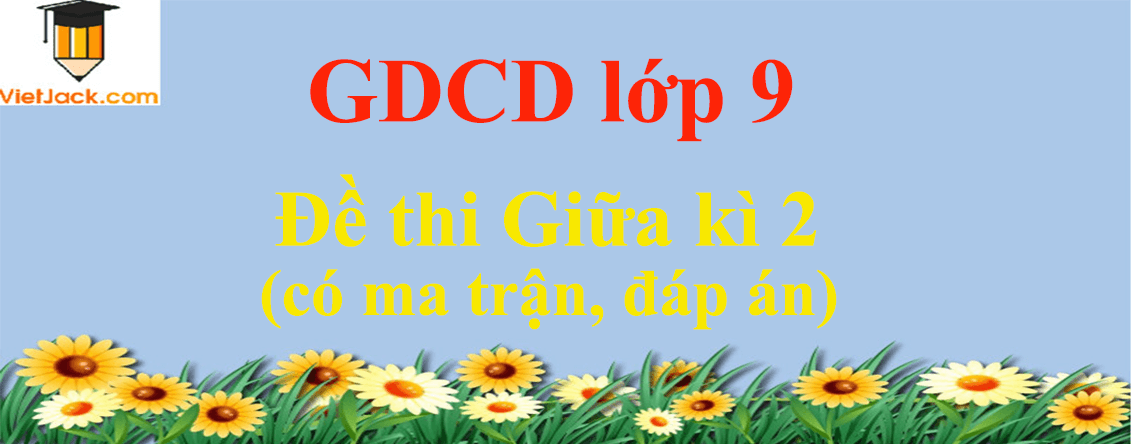 Đề thi Giữa kì 2 GDCD 9 năm 2024 có ma trận có đáp án (5 đề)