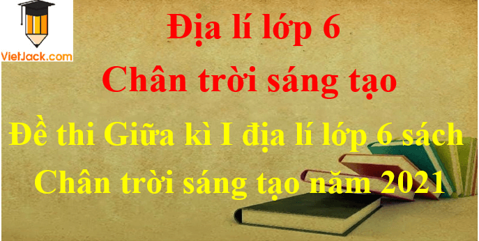 [Năm 2023] Đề thi Giữa kì 1 Địa Lí lớp 6 có đáp án Chân trời sáng tạo (3 đề)