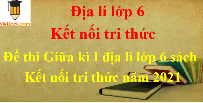 [Năm 2023] Đề thi Giữa kì 1 Địa Lí lớp 6 có đáp án Kết nối tri thức (3 đề)