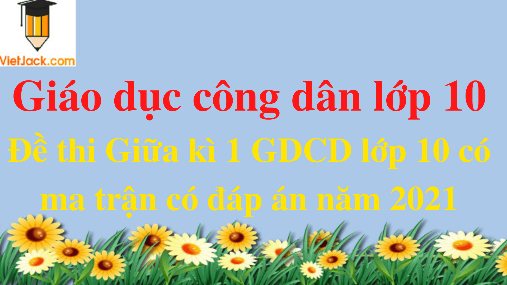 Bộ đề thi GDCD 10 Giữa kì 1 năm 2025 có ma trận có đáp án (7 đề)