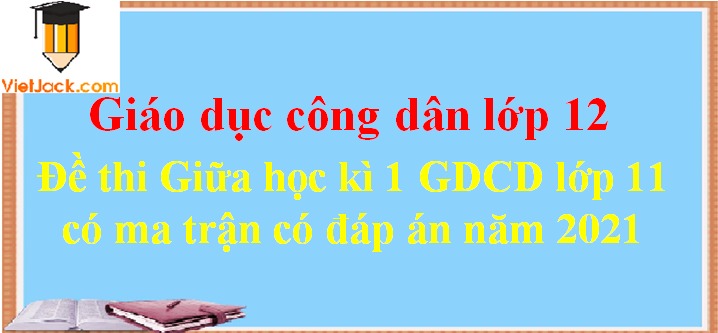 Bộ đề thi GDCD 12 Giữa kì 1 năm 2024 có ma trận có đáp án (7 đề)