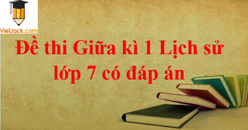 Đề thi Giữa kì 1 Lịch Sử 7 Giữa kì 1 có đáp án