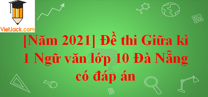 [Năm 2023] Đề thi Giữa kì 1 Ngữ Văn lớp 10 Đà Nẵng có đáp án (10 đề)