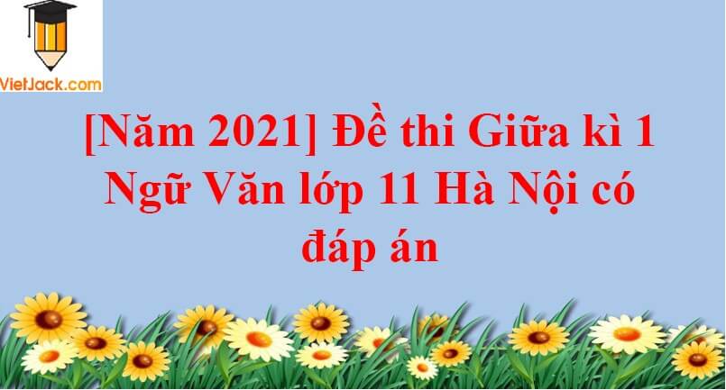 [Năm 2023] Đề thi Giữa kì 1 Ngữ Văn lớp 11 Hà Nội có đáp án (10 đề)