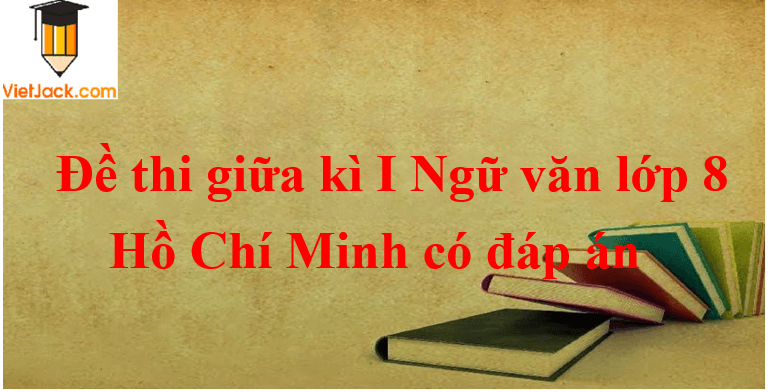 [Năm 2023] Đề thi Giữa kì 1 Ngữ Văn lớp 8 Hồ Chí Minh có đáp án (10 đề)