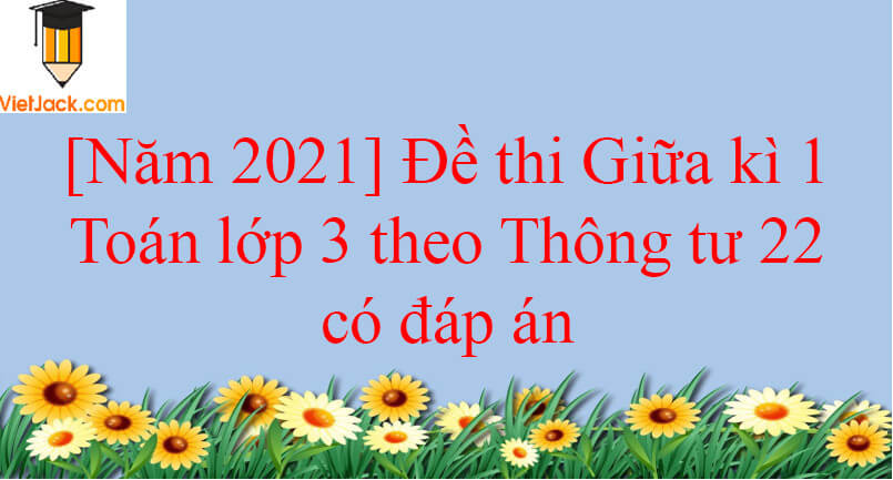 [Năm 2023] Đề thi Giữa kì 1 Toán lớp 3 theo Thông tư 22 có đáp án (5 đề)