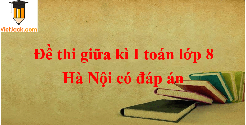 [Năm 2023] Đề thi Giữa kì 1 Toán lớp 8 Hà Nội có đáp án (10 đề)