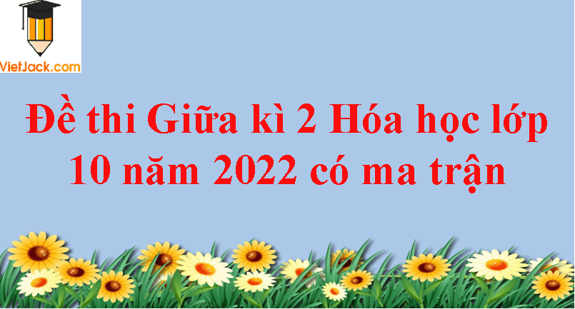 Đề thi Giữa kì 2 Hóa học 10 năm 2024 có ma trận (8 đề)