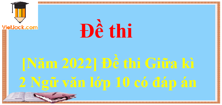 [Năm 2023] Đề thi Giữa kì 2 Ngữ văn lớp 10 có đáp án (10 đề)