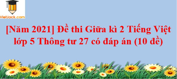 Đề thi Giữa kì 2 Tiếng Việt lớp 5 Thông tư 27 có đáp án (9 đề)