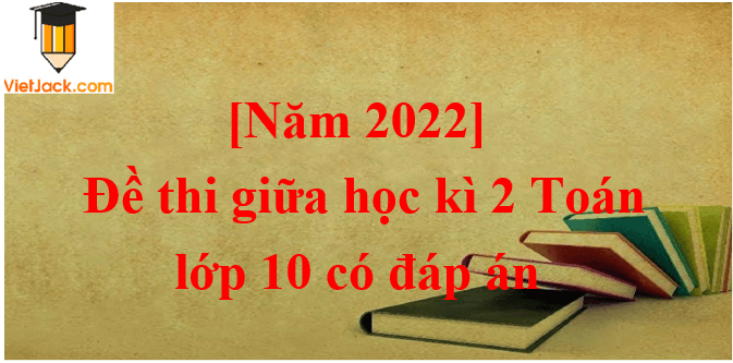 [Năm 2023] Đề thi Giữa kì 2 Toán lớp 10 có đáp án (6 đề)