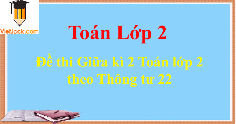 [Năm 2023] Đề thi Giữa kì 2 Toán lớp 2 theo Thông tư 22 có đáp án (5 đề)