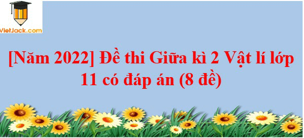 Đề thi Giữa kì 2 Vật Lí 11 có đáp án (8 đề)