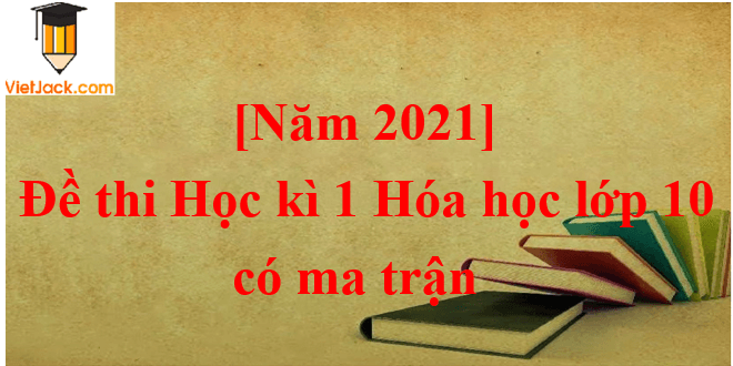 Đề thi Học kì 1 Hóa học 10 năm 2025 có ma trận (8 đề)