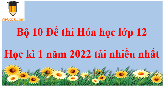 Bộ 3 đề thi Hóa học 12 Học kì 1 năm 2024 tải nhiều nhất