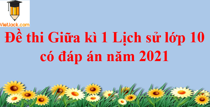 [Năm 2023] Đề thi Giữa kì 1 Lịch Sử 10 có đáp án (5 đề)