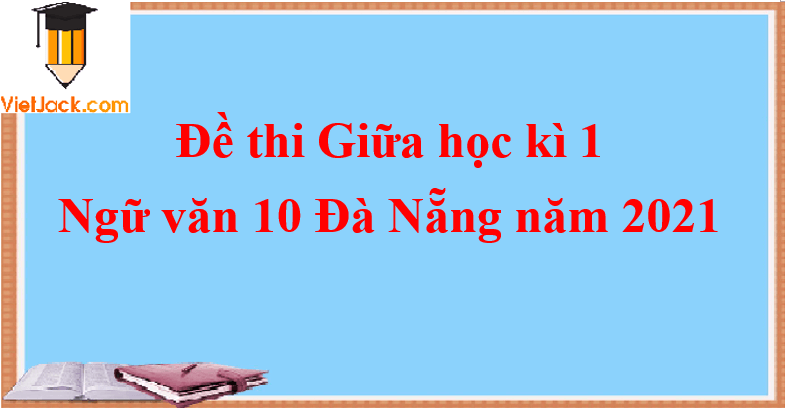 Đề thi Giữa học kì 1 Ngữ Văn lớp 10 Đà Nẵng 2021 đề 1