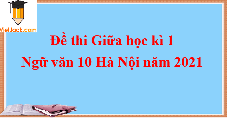 Đề thi Giữa học kì 1 Ngữ Văn lớp 10 Hà Nội 2021 Đề 1