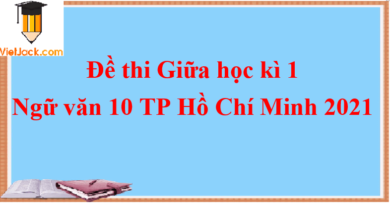 Đề thi Giữa học kì 1 Ngữ Văn lớp 10 Hồ Chí Minh 2021 Đề 1