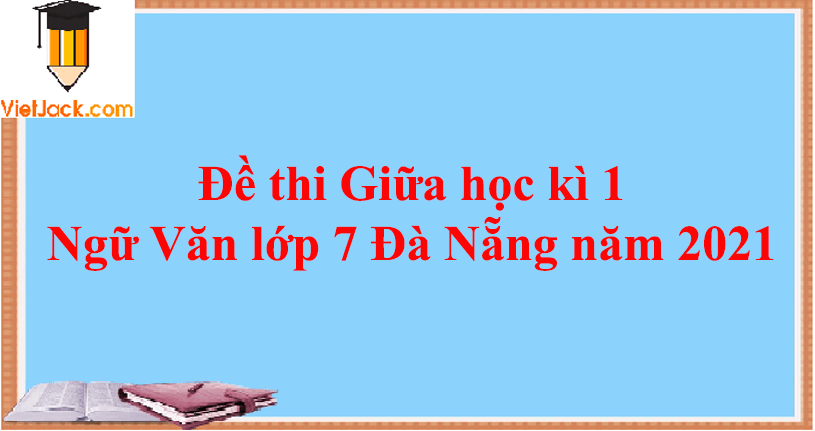 Đề thi Giữa học kì 1 Ngữ Văn lớp 7 Đà Nẵng năm 2024 (10 đề)