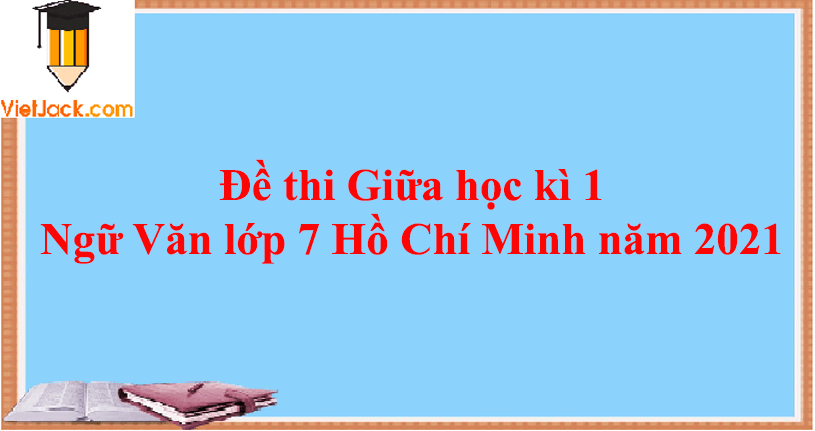 Đề thi Giữa học kì 1 Ngữ Văn lớp 7 Hồ Chí Minh năm 2024 (10 đề)