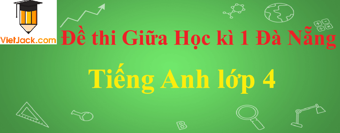 Đề thi Giữa học kì 1 Tiếng Anh lớp 4 Đà Nẵng năm 2024 (7 đề)