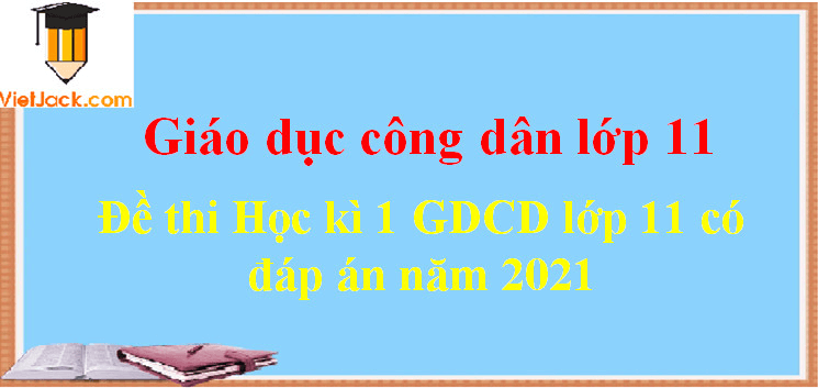 Đề thi Học kì 1 GDCD 11 có đáp án (7 đề)