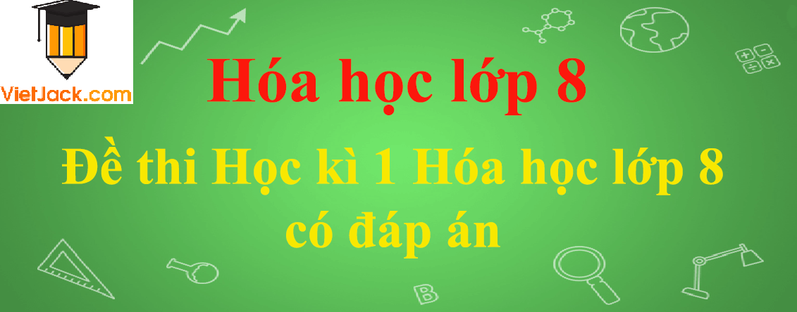 Đề thi Học kì 1 Hóa học lớp 8 có đáp án