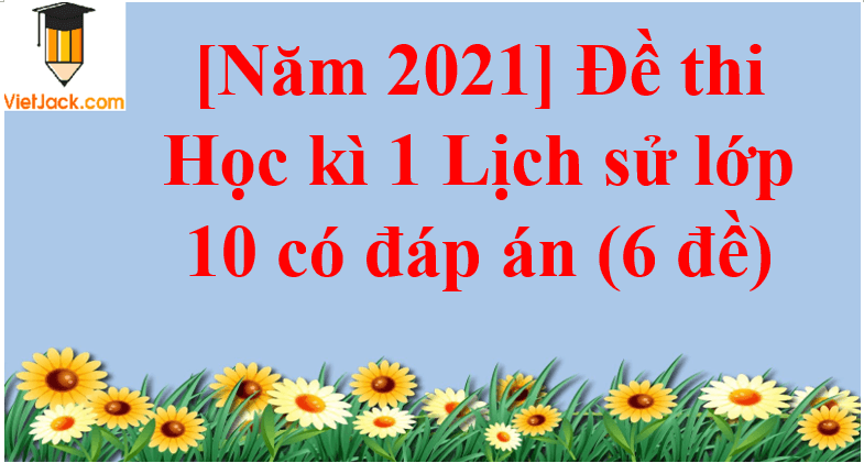 [Năm 2023] Đề thi Học kì 1 Lịch Sử 10 có đáp án (6 đề)