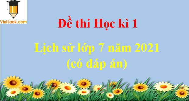 [Năm 2023] Đề thi Học kì 1 Lịch Sử 7 có đáp án (6 đề)