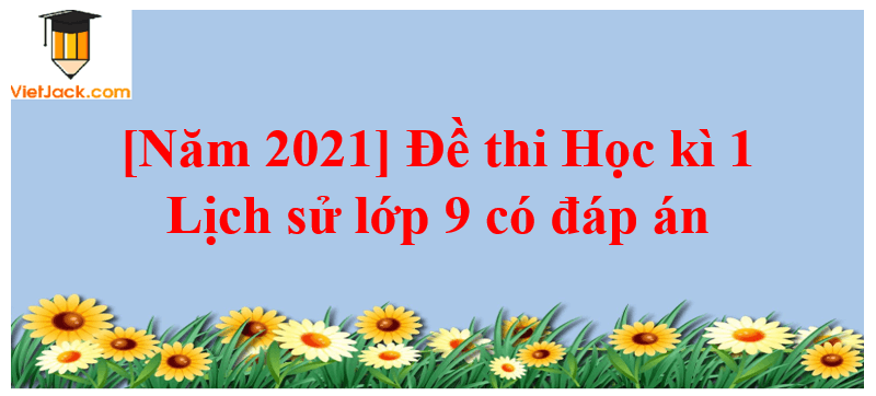 Đề thi Học kì 1 Lịch Sử 9 có đáp án