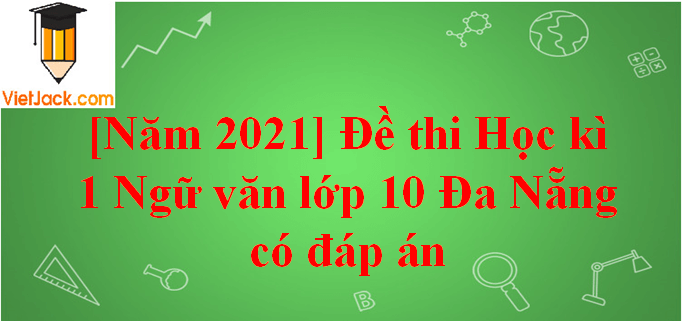 [Năm 2023] Đề thi Học kì 1 Ngữ Văn lớp 10 Đà Nẵng có đáp án (10 đề)