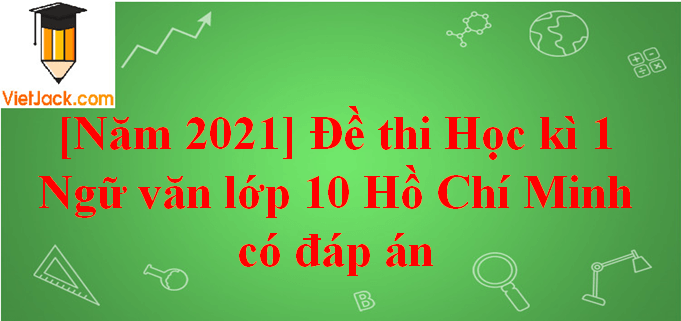 [Năm 2023] Đề thi Học kì 1 Ngữ Văn lớp 10 Hồ Chí Minh có đáp án (10 đề)