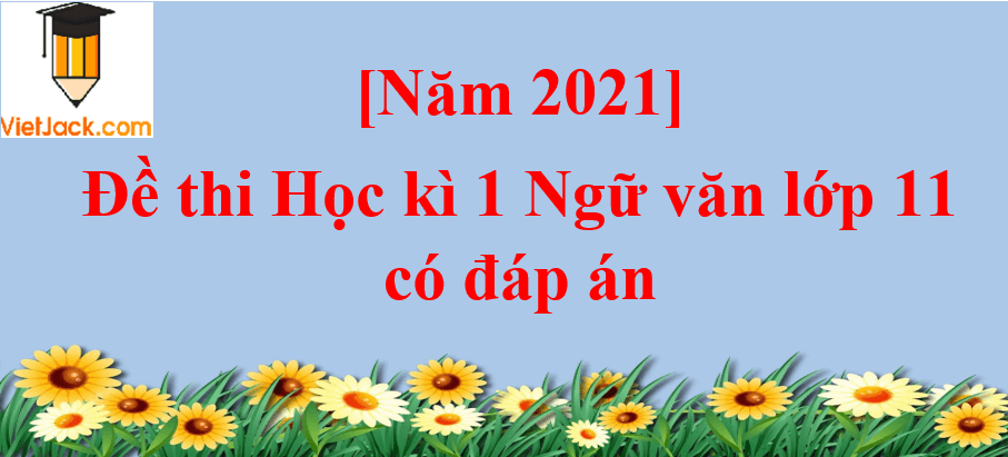 [Năm 2023] Đề thi Học kì 1 Ngữ văn lớp 11 có đáp án (10 đề)